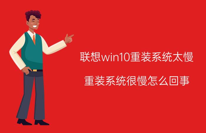 联想win10重装系统太慢 重装系统很慢怎么回事？